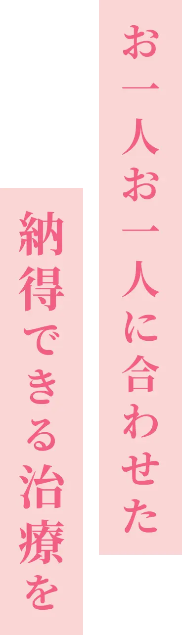 お一人お一人に合わせた納得できる治療を