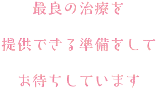 最良の治療を提供できる準備をしてお待ちしています